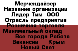 Мерчендайзер › Название организации ­ Лидер Тим, ООО › Отрасль предприятия ­ Розничная торговля › Минимальный оклад ­ 18 000 - Все города Работа » Вакансии   . Крым,Новый Свет